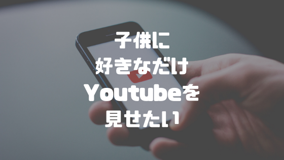 子供に好きなだけYouTubeを見せたい