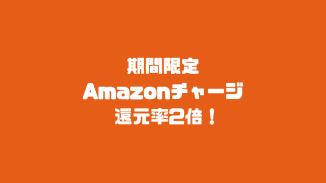 期間限定　Amazonチャージ還元率2倍！