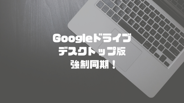 Googleドライブデスクトップ版を強制同期！