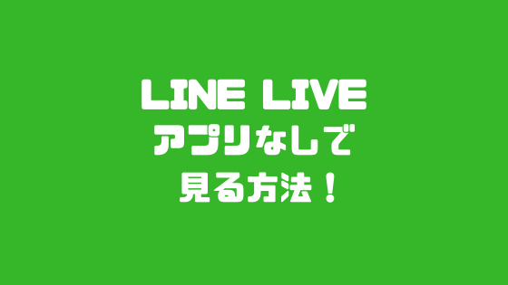 LINE LIVEアプリなしで見る方法