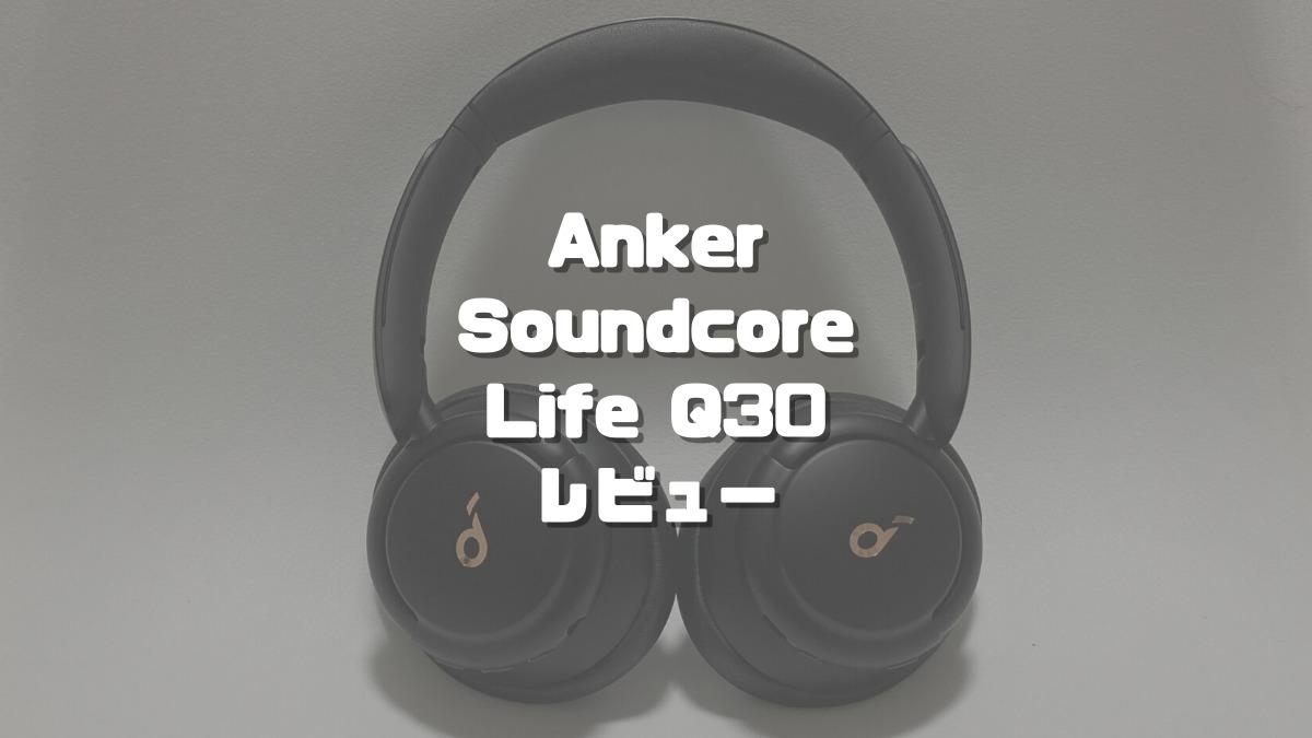 Anker Soundcore Life Q30レビュー】ノイキャン&外音取り込みを Anker Soundcore Life Q30レビュー】ノイキャン&外音取り込みを
