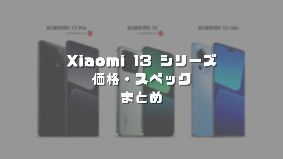 Xiaomi 13／13 Proグローバル版のスペック・価格まとめ