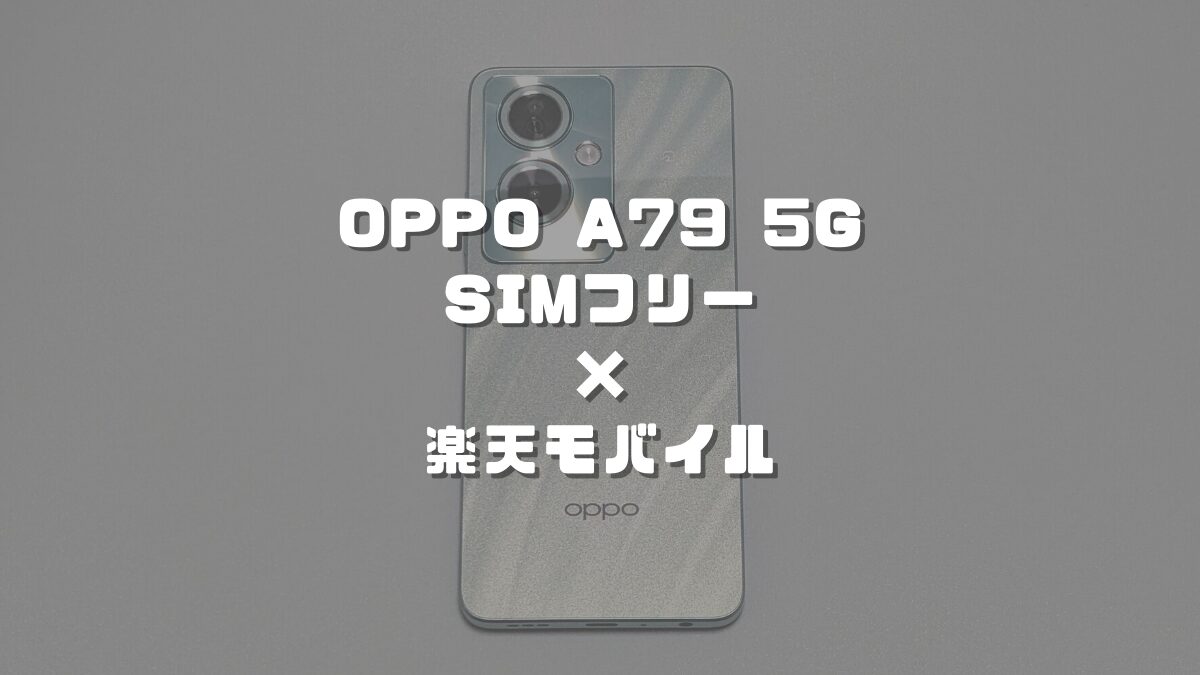 OPPO A79 5G（SIMフリー版）が楽天モバイルで使えるか実機で検証