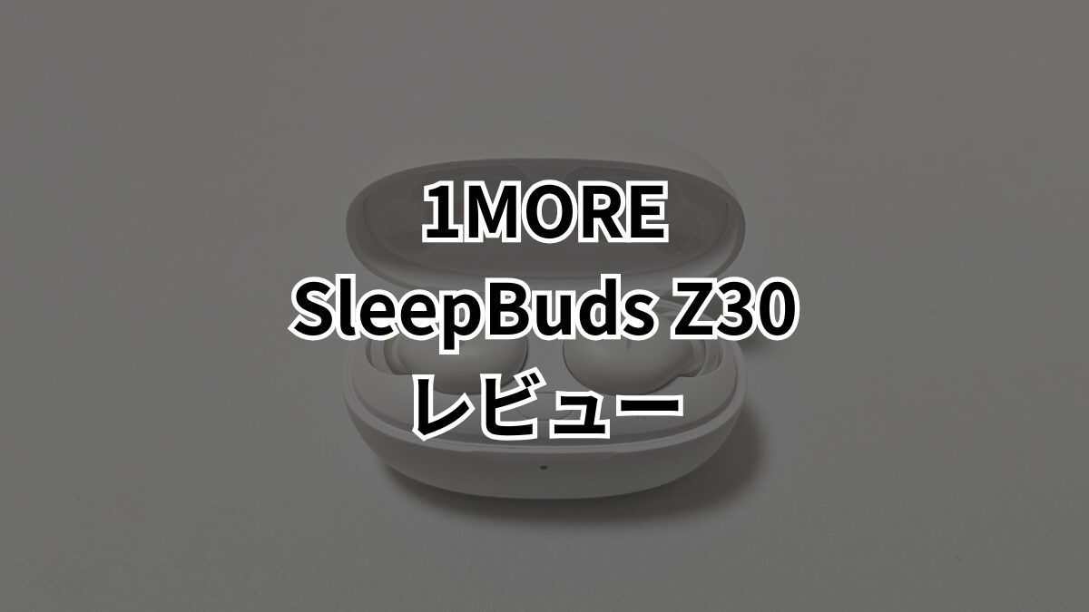 1MORE SleepBuds Z30レビュー】バッテリー持ちと音質向上で睡眠