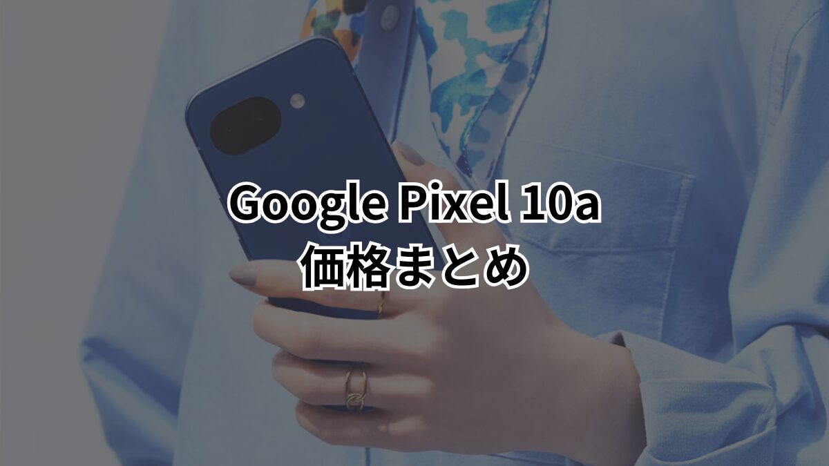 Pixel 10aはどこで買うのが最安？全キャリア価格を徹底比較｜ちび 